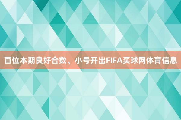 百位本期良好合数、小号开出FIFA买球网体育信息
