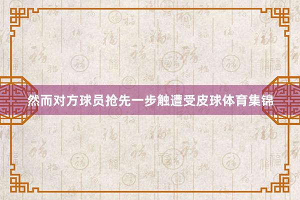 然而对方球员抢先一步触遭受皮球体育集锦