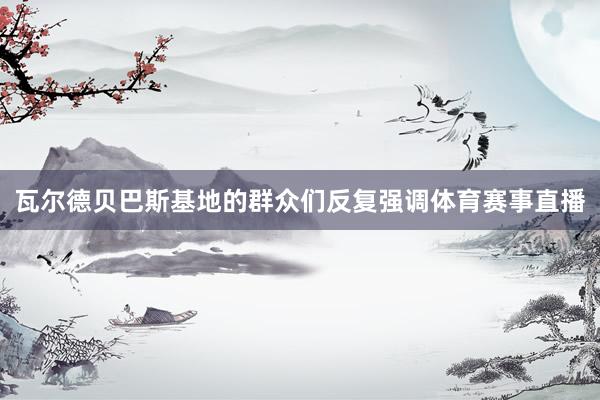 瓦尔德贝巴斯基地的群众们反复强调体育赛事直播