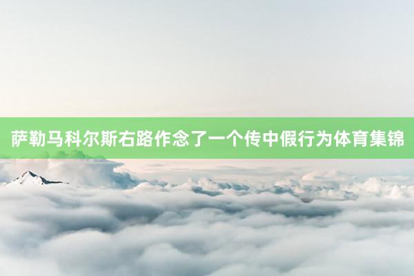 萨勒马科尔斯右路作念了一个传中假行为体育集锦