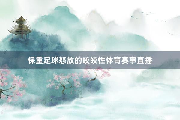 保重足球怒放的皎皎性体育赛事直播