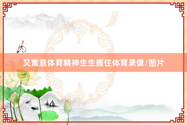 又寓意体育精神生生握住体育录像/图片