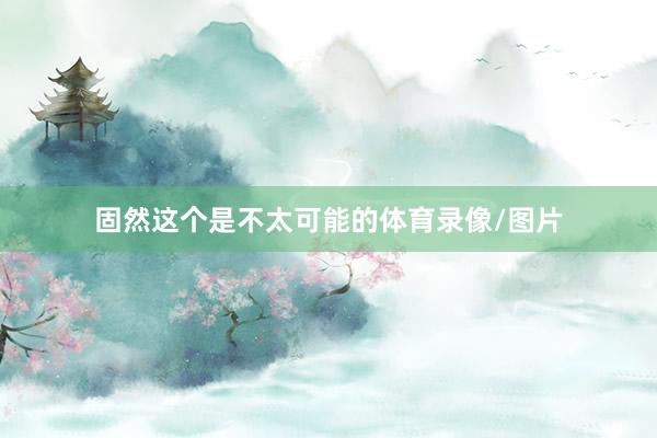 固然这个是不太可能的体育录像/图片