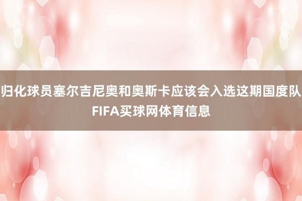 归化球员塞尔吉尼奥和奥斯卡应该会入选这期国度队FIFA买球网体育信息