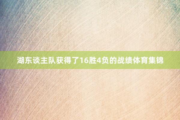 湖东谈主队获得了16胜4负的战绩体育集锦