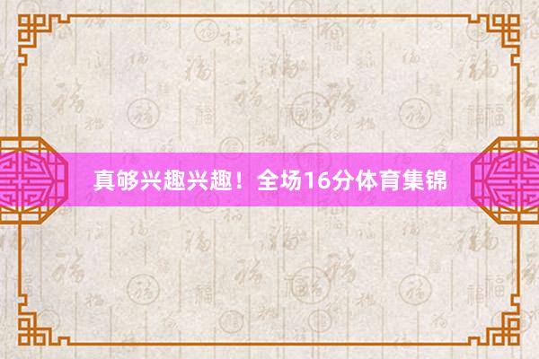 真够兴趣兴趣！全场16分体育集锦