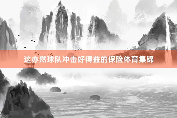 这亦然球队冲击好得益的保险体育集锦
