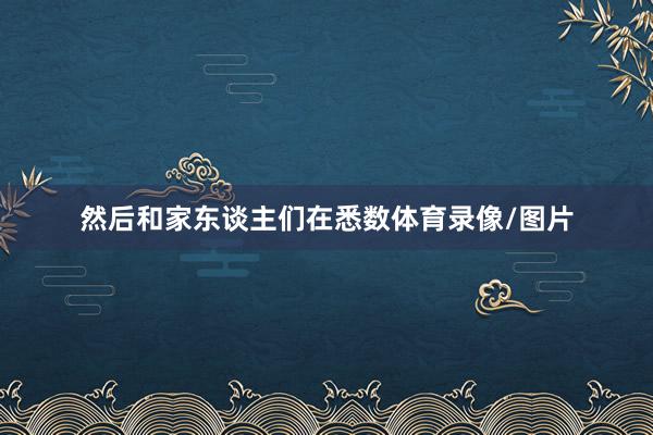 然后和家东谈主们在悉数体育录像/图片