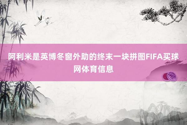 阿利米是英博冬窗外助的终末一块拼图FIFA买球网体育信息