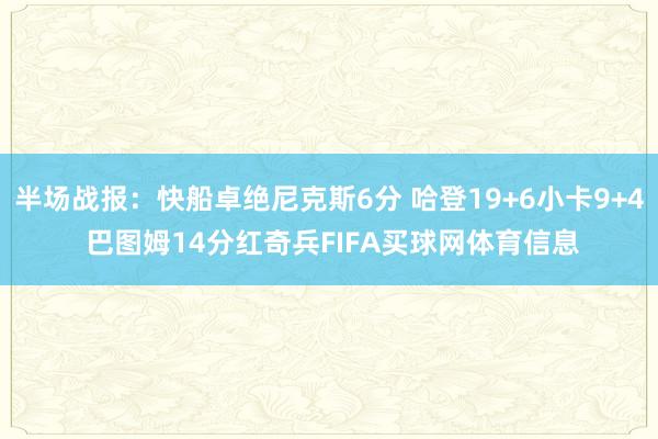 半场战报：快船卓绝尼克斯6分 哈登19+6小卡9+4 巴图姆14分红奇兵FIFA买球网体育信息