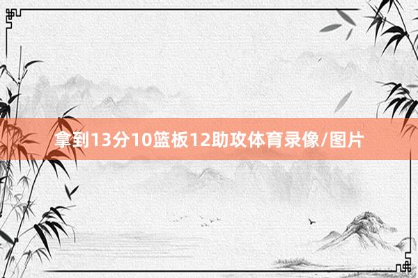 拿到13分10篮板12助攻体育录像/图片