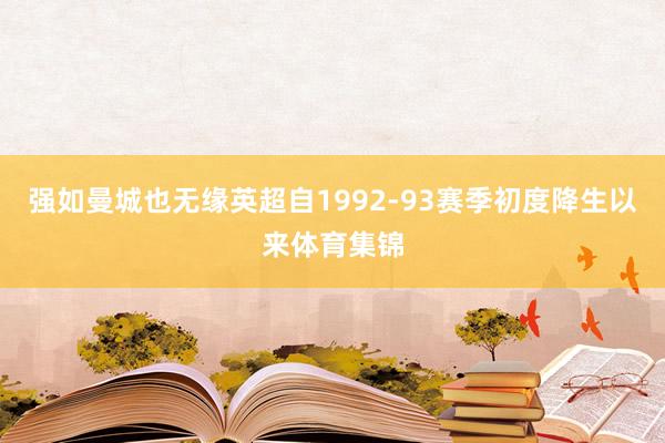 强如曼城也无缘英超自1992-93赛季初度降生以来体育集锦