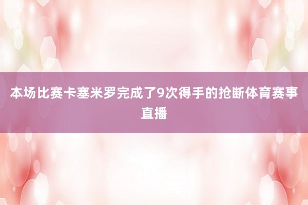本场比赛卡塞米罗完成了9次得手的抢断体育赛事直播