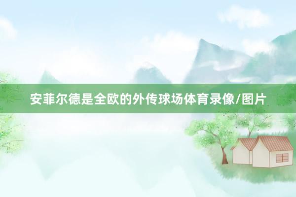 安菲尔德是全欧的外传球场体育录像/图片