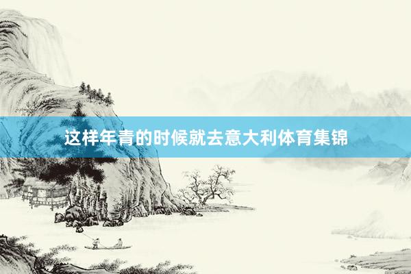 这样年青的时候就去意大利体育集锦