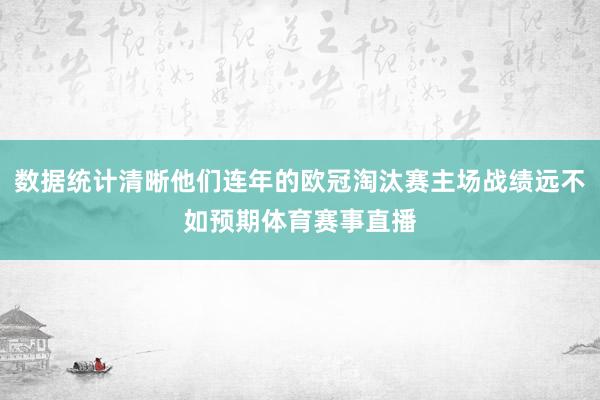 数据统计清晰他们连年的欧冠淘汰赛主场战绩远不如预期体育赛事直播