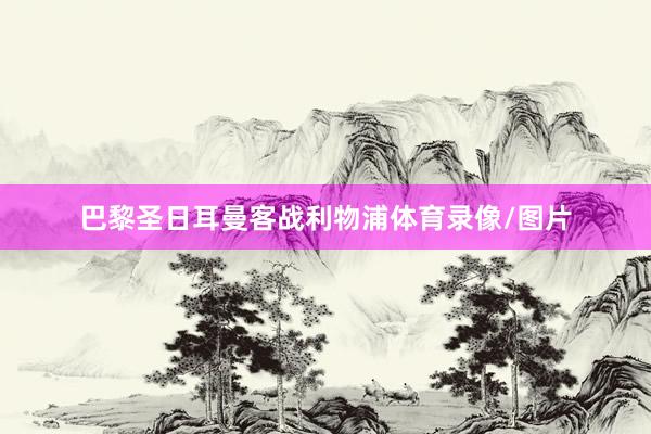 巴黎圣日耳曼客战利物浦体育录像/图片