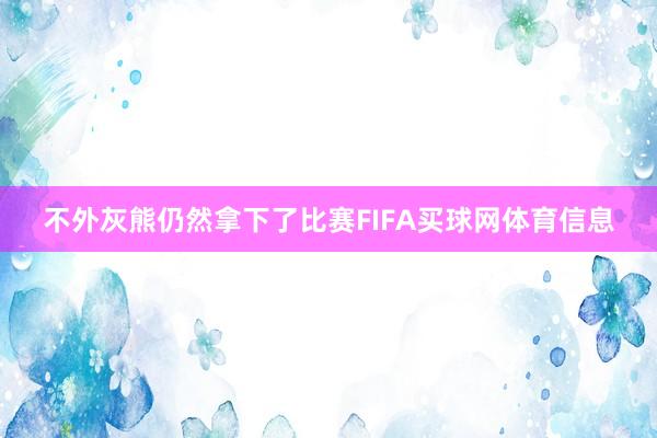 不外灰熊仍然拿下了比赛FIFA买球网体育信息