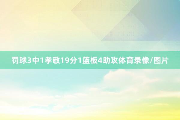 罚球3中1孝敬19分1篮板4助攻体育录像/图片