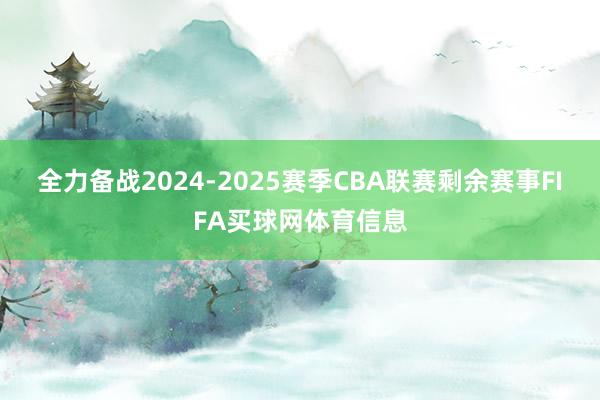 全力备战2024-2025赛季CBA联赛剩余赛事FIFA买球网体育信息