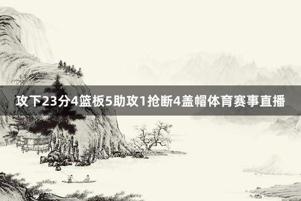 攻下23分4篮板5助攻1抢断4盖帽体育赛事直播