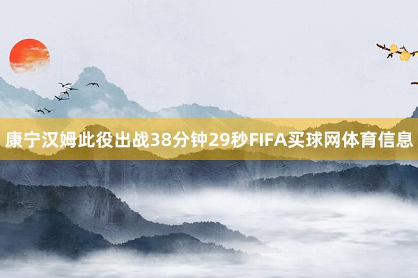 康宁汉姆此役出战38分钟29秒FIFA买球网体育信息