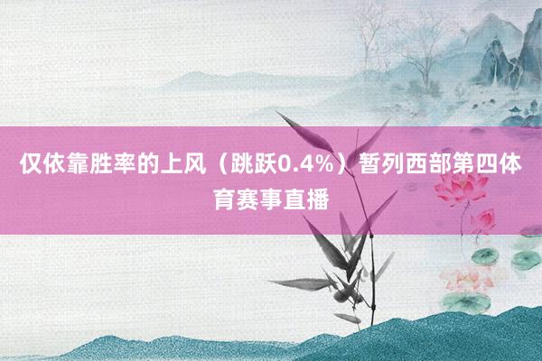 仅依靠胜率的上风（跳跃0.4%）暂列西部第四体育赛事直播