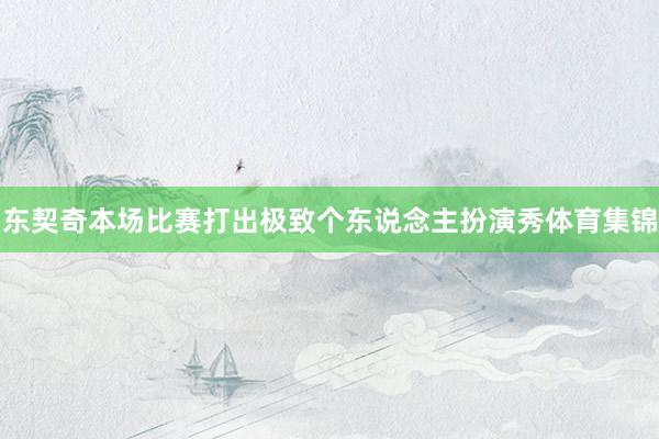 东契奇本场比赛打出极致个东说念主扮演秀体育集锦