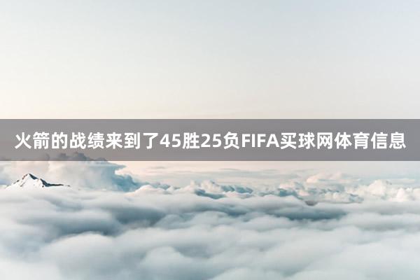 火箭的战绩来到了45胜25负FIFA买球网体育信息