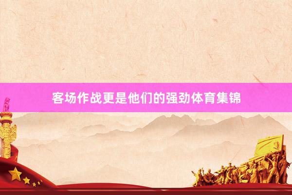 客场作战更是他们的强劲体育集锦