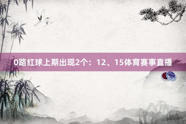 0路红球上期出现2个：12、15体育赛事直播