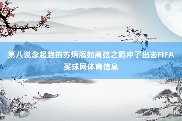 第八说念起跑的苏炳添如离弦之箭冲了出去FIFA买球网体育信息