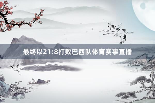 最终以21:8打败巴西队体育赛事直播