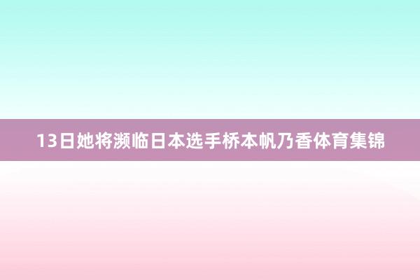 13日她将濒临日本选手桥本帆乃香体育集锦