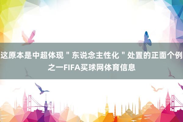 这原本是中超体现＂东说念主性化＂处置的正面个例之一FIFA买球网体育信息