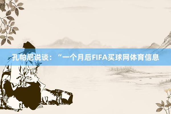 孔帕尼说谈:“一个月后FIFA买球网体育信息