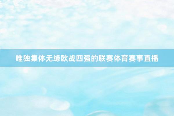 唯独集体无缘欧战四强的联赛体育赛事直播