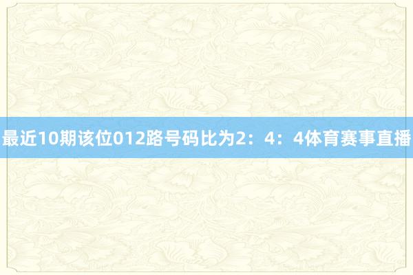 最近10期该位012路号码比为2：4：4体育赛事直播