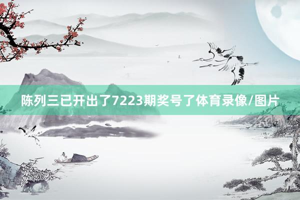 陈列三已开出了7223期奖号了体育录像/图片