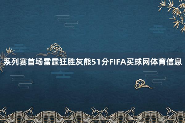 系列赛首场雷霆狂胜灰熊51分FIFA买球网体育信息