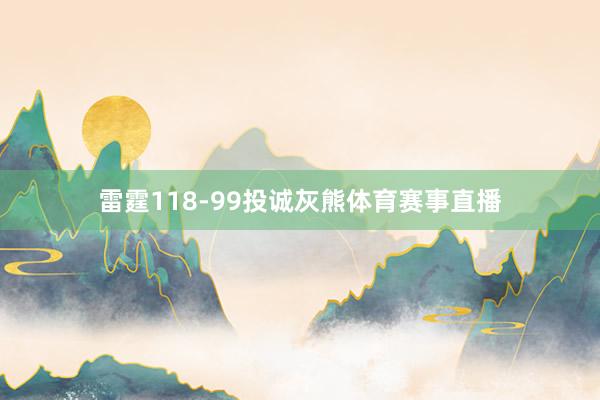 雷霆118-99投诚灰熊体育赛事直播