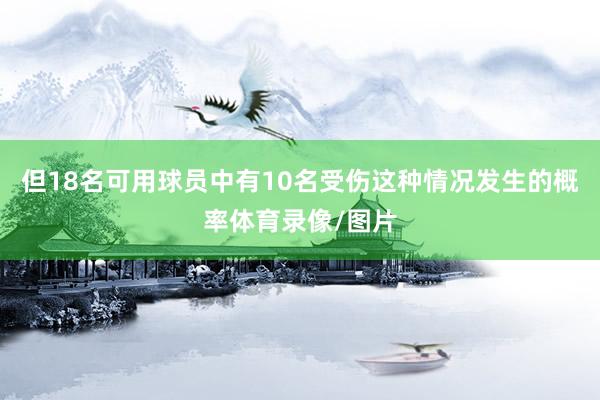 但18名可用球员中有10名受伤这种情况发生的概率体育录像/图片