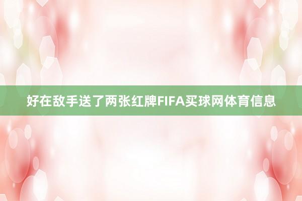 好在敌手送了两张红牌FIFA买球网体育信息