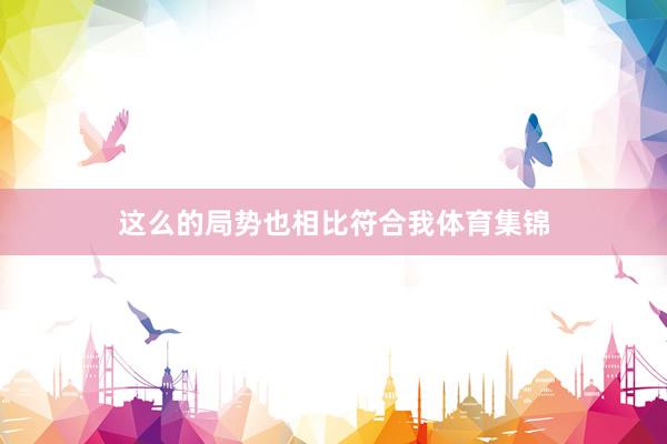 这么的局势也相比符合我体育集锦