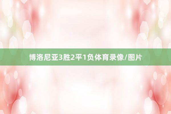 博洛尼亚3胜2平1负体育录像/图片