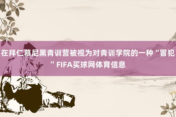 在拜仁慕尼黑青训营被视为对青训学院的一种“冒犯”FIFA买球网体育信息