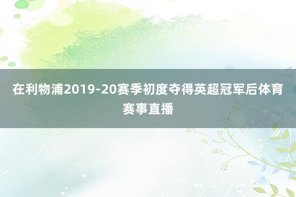 在利物浦2019-20赛季初度夺得英超冠军后体育赛事直播