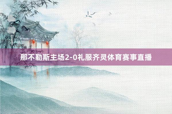 那不勒斯主场2-0礼服齐灵体育赛事直播