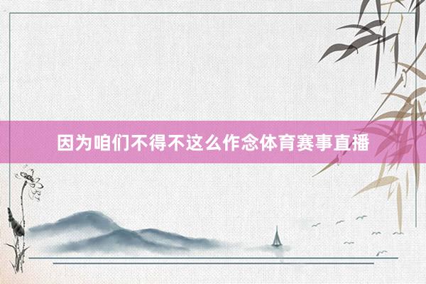 因为咱们不得不这么作念体育赛事直播