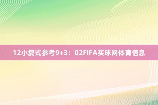 12　　小复式参考9+3：02FIFA买球网体育信息